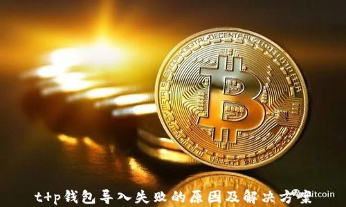 
t p钱包导入失败的原因及解决方案