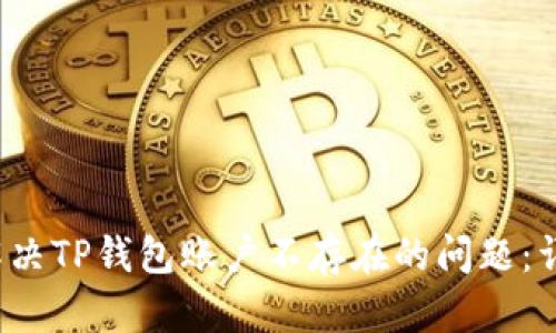  如何解决TP钱包账户不存在的问题：详细指南