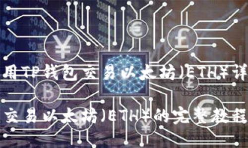 如何使用TP钱包交易以太坊（ETH）详细指南

TP钱包交易以太坊（ETH）的完整教程