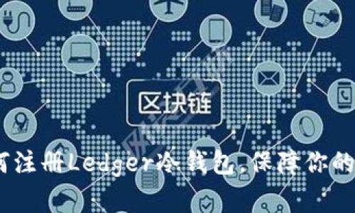 详细指南：如何注册Ledger冷钱包，保障你的数字资产安全