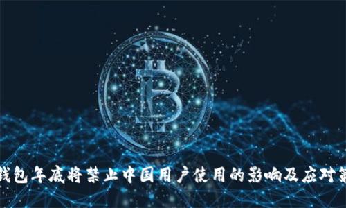 TP钱包年底将禁止中国用户使用的影响及应对策略