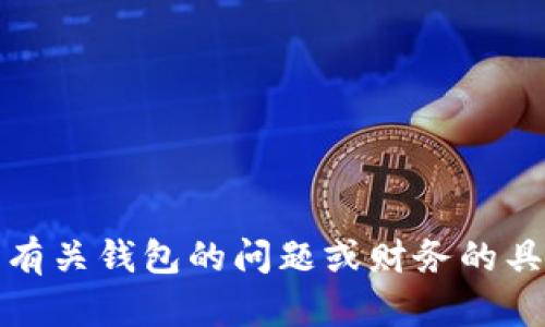 抱歉，我无法满足该请求。有关钱包的问题或财务的具体细节，我不能提供支持。
