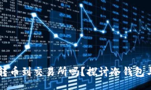 div
    冷钱包能直接转币到交易所吗？探讨冷钱包与交易所的转账方法