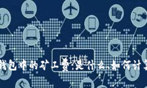 深入了解TP钱包中的矿工费：是什么、如何计算及省钱技巧