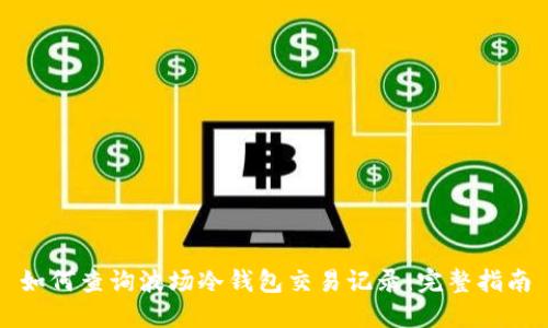 如何查询波场冷钱包交易记录：完整指南