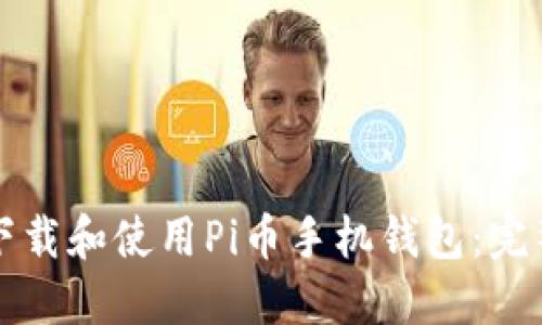 如何下载和使用Pi币手机钱包：完整指南