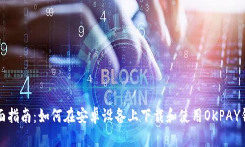 全面指南：如何在安卓设备上下载和使用OKPAY钱包