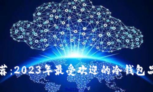 冷钱包推荐：2023年最受欢迎的冷钱包品牌大解析