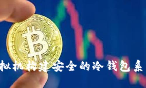 如何利用虚拟机构建安全的冷钱包系统：全面指南