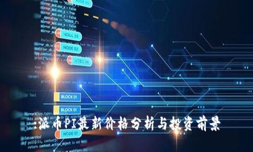 :派币PI最新价格分析与投资前景