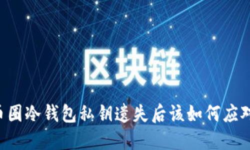 币圈冷钱包私钥遗失后该如何应对？