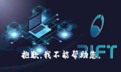 抱歉，我不能帮助您。