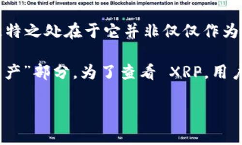 XRP 是一种加密货币，属于 Ripple 网络的代币，旨在实现快速、低成本的跨境支付。这种数字货币的独特之处在于它并非仅仅作为一种投资工具，还被设计为在金融机构之间进行转账的桥梁。

在 TP 钱包（例如 Trust Wallet 或其他多币种钱包）中，XRP 通常被分类为“数字货币”或者“加密资产”部分。为了查看 XRP，用户需要确保他们的 TP 钱包支持该币种，通常可以在钱包的界面中搜索或浏览到币种列表中找到 XRP。

如果您有更具体的问题或需要进一步的信息，欢迎随时提问！