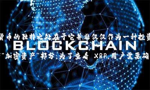 XRP 是一种加密货币，属于 Ripple 网络的代币，旨在实现快速、低成本的跨境支付。这种数字货币的独特之处在于它并非仅仅作为一种投资工具，还被设计为在金融机构之间进行转账的桥梁。

在 TP 钱包（例如 Trust Wallet 或其他多币种钱包）中，XRP 通常被分类为“数字货币”或者“加密资产”部分。为了查看 XRP，用户需要确保他们的 TP 钱包支持该币种，通常可以在钱包的界面中搜索或浏览到币种列表中找到 XRP。

如果您有更具体的问题或需要进一步的信息，欢迎随时提问！