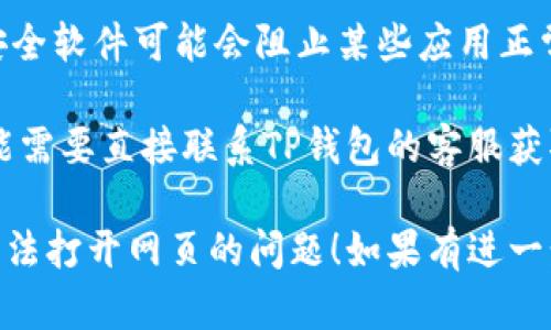 若您在使用TP钱包时发现无法打开网页的问题，可能的原因包括以下几种：

1. **网络连接问题**：
   - 检查您的设备是否连接到稳定的网络。
   - 尝试重启路由器或者切换网络（例如，从Wi-Fi切换到移动数据）。

2. **应用版本问题**：
   - 确保您的TP钱包应用是最新版本，过时的版本可能会影响功能。访问应用商店检查是否有更新。

3. **系统兼容性问题**：
   - 确保您的手机操作系统与TP钱包应用兼容。如果您使用的是较旧的设备，可能需要考虑更新系统。

4. **缓存和数据问题**：
   - 清除TP钱包应用的缓存和数据，有时候缓存的错误数据会导致应用无法正常运行。

5. **服务器问题**：
   - TP钱包的服务器可能暂时出现问题，您可以访问他们的官方网站或者社交媒体查看是否有官方通知。

6. **安全设置**：
   - 检查您的手机安全设置，某些安全软件可能会阻止某些应用正常联网。

如果以上方法都未能解决问题，您可能需要直接联系TP钱包的客服获取更加专业的帮助与支持。

希望以上信息能帮助您解决TP钱包无法打开网页的问题！如果有进一步的疑问，请随时询问。